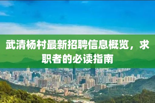 武清楊村最新招聘信息概覽，求職者的必讀指南
