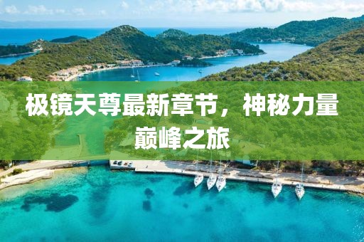 極鏡天尊最新章節(jié)，神秘力量巔峰之旅