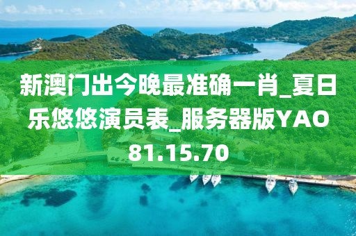 新澳門出今晚最準確一肖_夏日樂悠悠演員表_服務器版YAO81.15.70