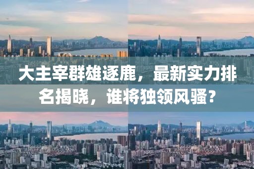 大主宰群雄逐鹿，最新實力排名揭曉，誰將獨領(lǐng)風(fēng)騷？