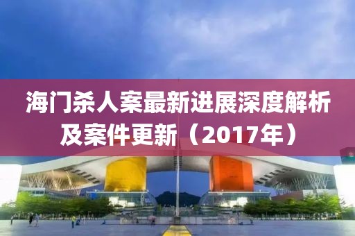 海門殺人案最新進展深度解析及案件更新（2017年）