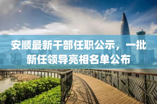 安順最新干部任職公示，一批新任領(lǐng)導亮相名單公布