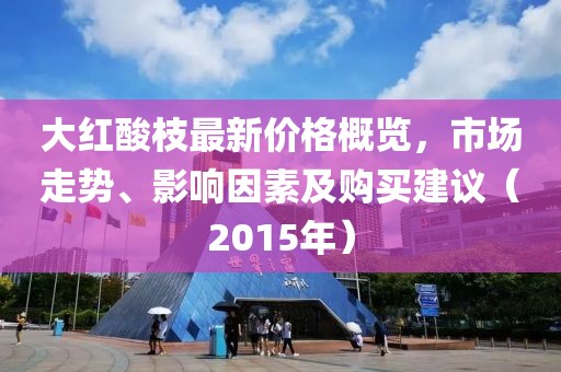 大紅酸枝最新價(jià)格概覽，市場(chǎng)走勢(shì)、影響因素及購(gòu)買(mǎi)建議（2015年）