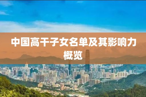 中國高干子女名單及其影響力概覽