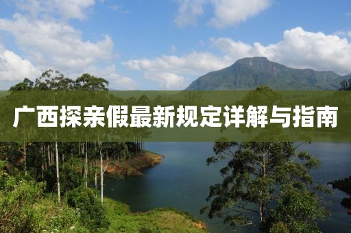 廣西探親假最新規(guī)定詳解與指南