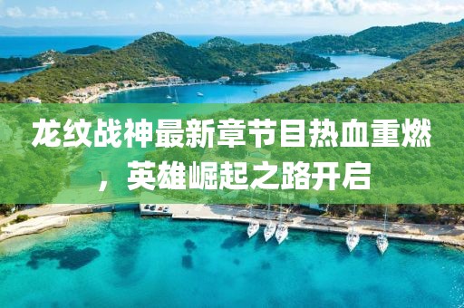 龍紋戰(zhàn)神最新章節(jié)目熱血重燃，英雄崛起之路開啟