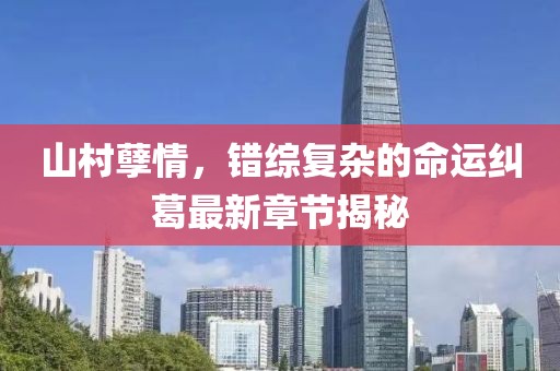 山村孽情，錯綜復雜的命運糾葛最新章節(jié)揭秘