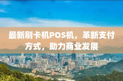 最新刷卡機POS機，革新支付方式，助力商業(yè)發(fā)展