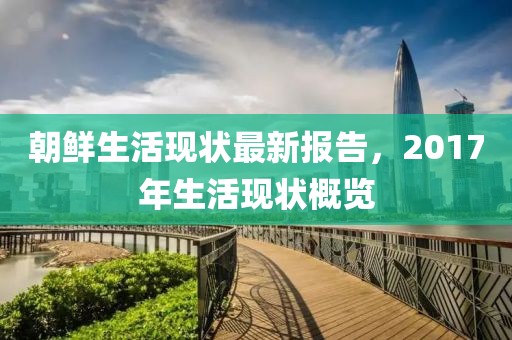 朝鮮生活現(xiàn)狀最新報(bào)告，2017年生活現(xiàn)狀概覽