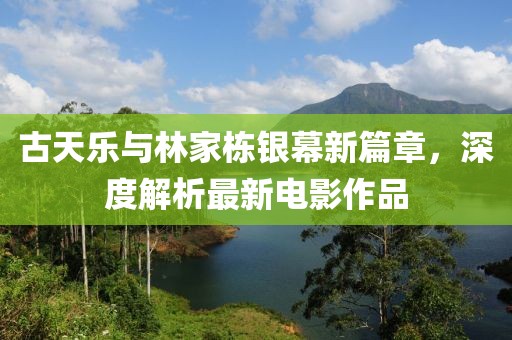 古天樂與林家棟銀幕新篇章，深度解析最新電影作品