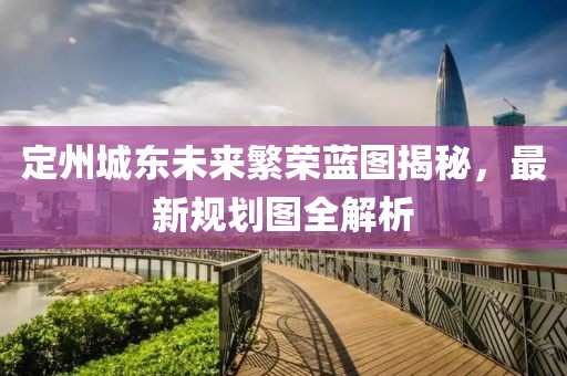 定州城東未來繁榮藍(lán)圖揭秘，最新規(guī)劃圖全解析