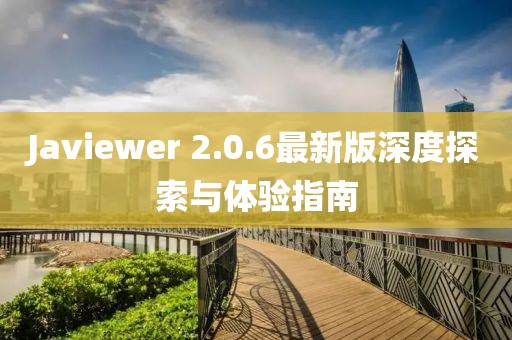 Javiewer 2.0.6最新版深度探索與體驗指南