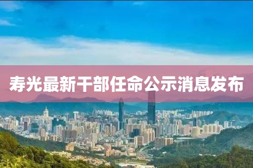 壽光最新干部任命公示消息發(fā)布