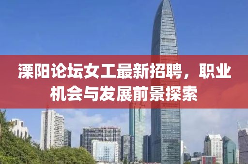 溧陽論壇女工最新招聘，職業(yè)機會與發(fā)展前景探索