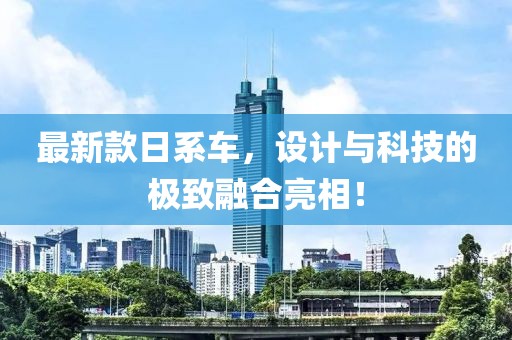 最新款日系車(chē)，設(shè)計(jì)與科技的極致融合亮相！