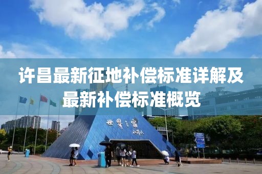 許昌最新征地補(bǔ)償標(biāo)準(zhǔn)詳解及最新補(bǔ)償標(biāo)準(zhǔn)概覽