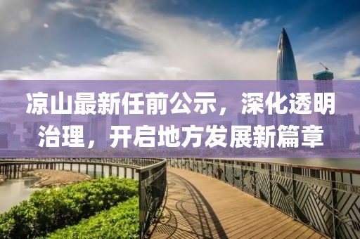 涼山最新任前公示，深化透明治理，開啟地方發(fā)展新篇章