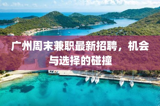 廣州周末兼職最新招聘，機(jī)會與選擇的碰撞