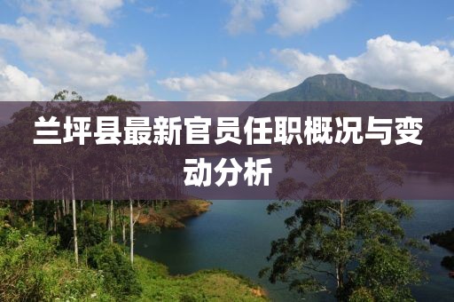 蘭坪縣最新官員任職概況與變動分析