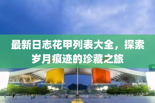 最新日志花甲列表大全，探索歲月痕跡的珍藏之旅