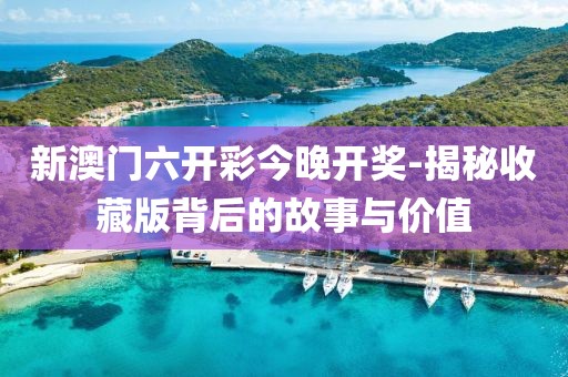 新澳門六開彩今晚開獎(jiǎng)-揭秘收藏版背后的故事與價(jià)值