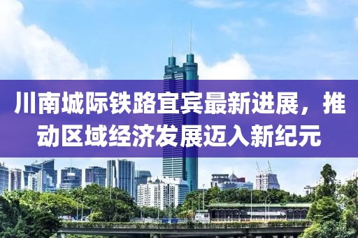 川南城際鐵路宜賓最新進展，推動區(qū)域經(jīng)濟發(fā)展邁入新紀元