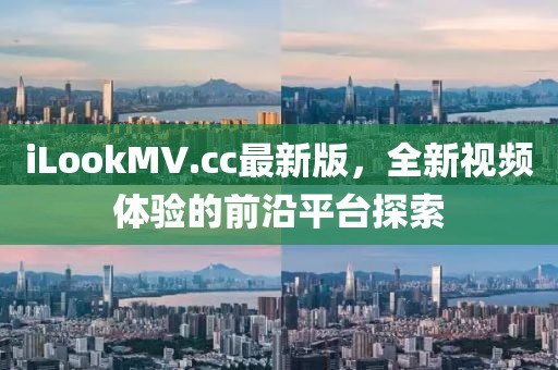 iLookMV.cc最新版，全新視頻體驗(yàn)的前沿平臺(tái)探索