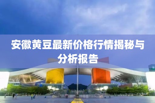 安徽黃豆最新價(jià)格行情揭秘與分析報(bào)告