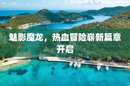 魅影魔龍，熱血冒險嶄新篇章開啟