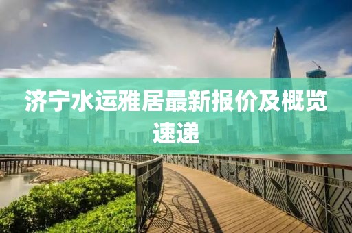 濟寧水運雅居最新報價及概覽速遞