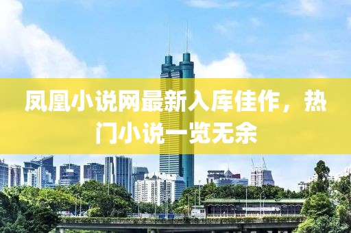 鳳凰小說網(wǎng)最新入庫(kù)佳作，熱門小說一覽無余