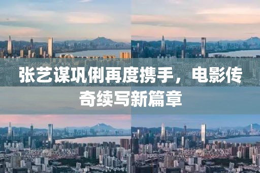 張藝謀鞏俐再度攜手，電影傳奇續(xù)寫新篇章