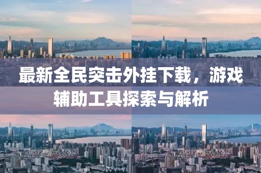 最新全民突擊外掛下載，游戲輔助工具探索與解析