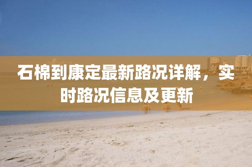 石棉到康定最新路況詳解，實(shí)時(shí)路況信息及更新