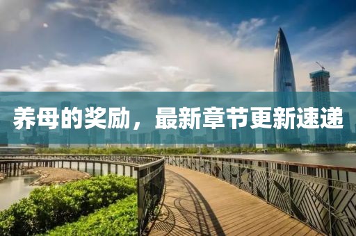 養(yǎng)母的獎(jiǎng)勵(lì)，最新章節(jié)更新速遞