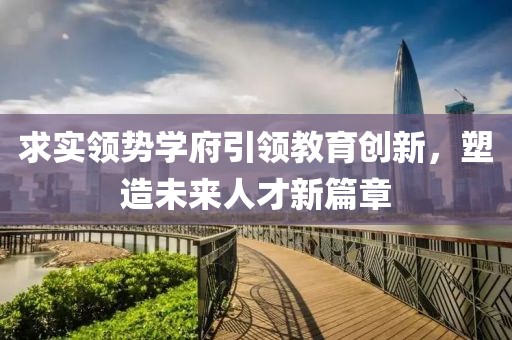 求實領(lǐng)勢學(xué)府引領(lǐng)教育創(chuàng)新，塑造未來人才新篇章