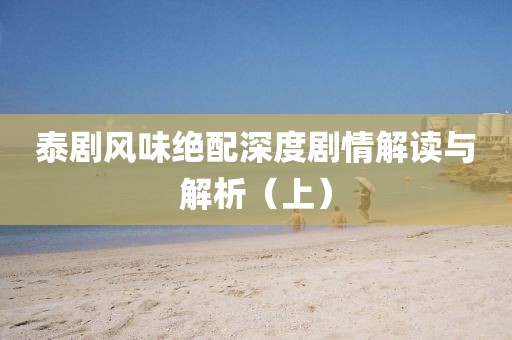 泰劇風(fēng)味絕配深度劇情解讀與解析（上）