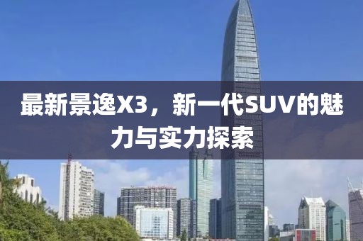 最新景逸X3，新一代SUV的魅力與實(shí)力探索