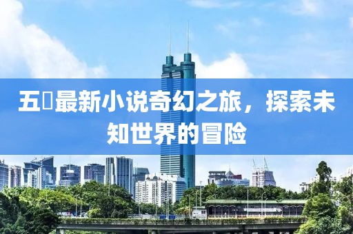 五枂最新小說奇幻之旅，探索未知世界的冒險