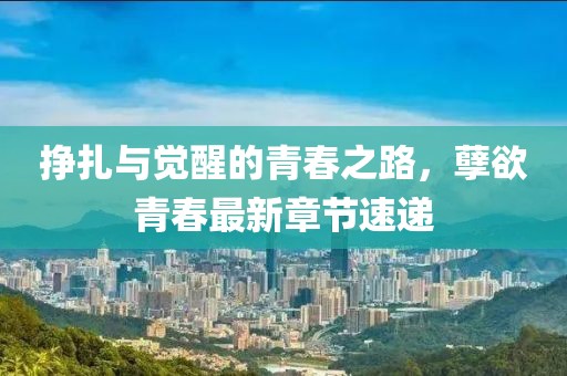 掙扎與覺醒的青春之路，孽欲青春最新章節(jié)速遞