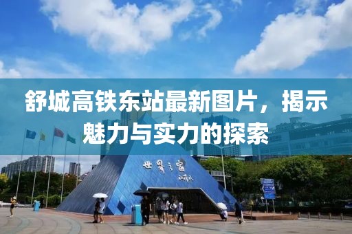 舒城高鐵東站最新圖片，揭示魅力與實(shí)力的探索