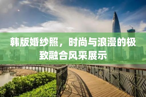 韓版婚紗照，時尚與浪漫的極致融合風(fēng)采展示