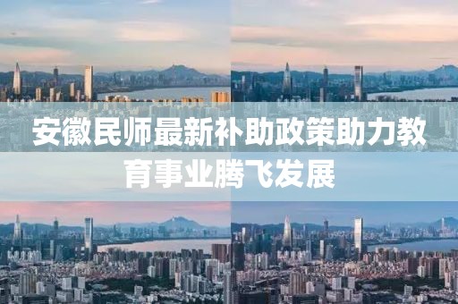 安徽民師最新補(bǔ)助政策助力教育事業(yè)騰飛發(fā)展