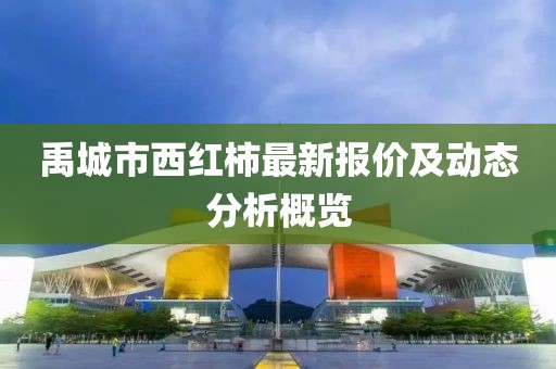 禹城市西紅柿最新報(bào)價(jià)及動(dòng)態(tài)分析概覽