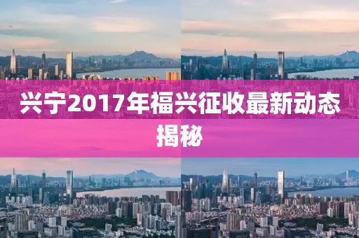 興寧2017年福興征收最新動(dòng)態(tài)揭秘