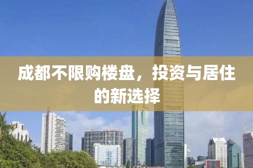 成都不限購樓盤，投資與居住的新選擇