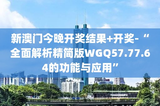 新澳門今晚開獎(jiǎng)結(jié)果+開獎(jiǎng)-“全面解析精簡版WGQ57.77.64的功能與應(yīng)用”