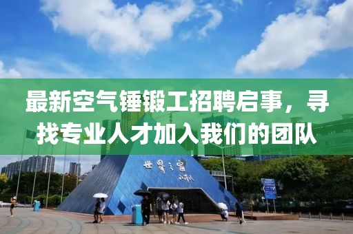 最新空氣錘鍛工招聘啟事，尋找專業(yè)人才加入我們的團隊