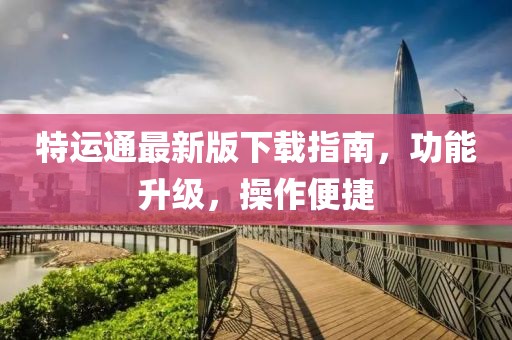 特運(yùn)通最新版下載指南，功能升級(jí)，操作便捷