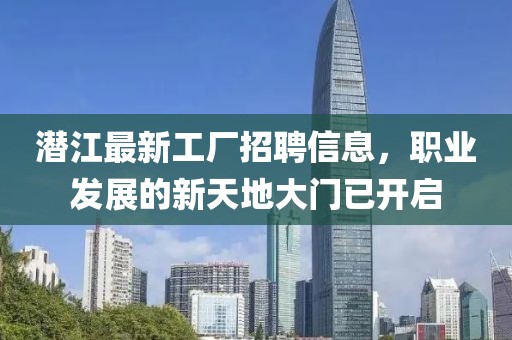 潛江最新工廠招聘信息，職業(yè)發(fā)展的新天地大門已開啟
